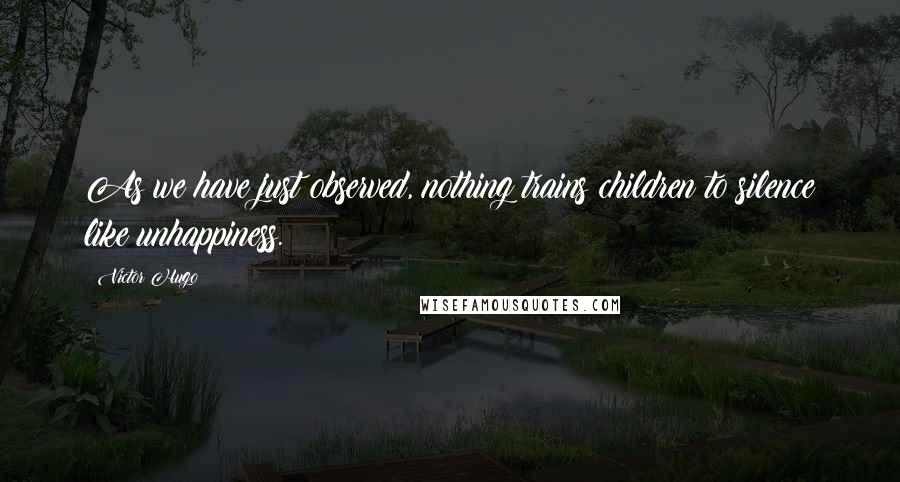 Victor Hugo Quotes: As we have just observed, nothing trains children to silence like unhappiness.