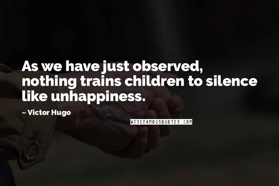 Victor Hugo Quotes: As we have just observed, nothing trains children to silence like unhappiness.