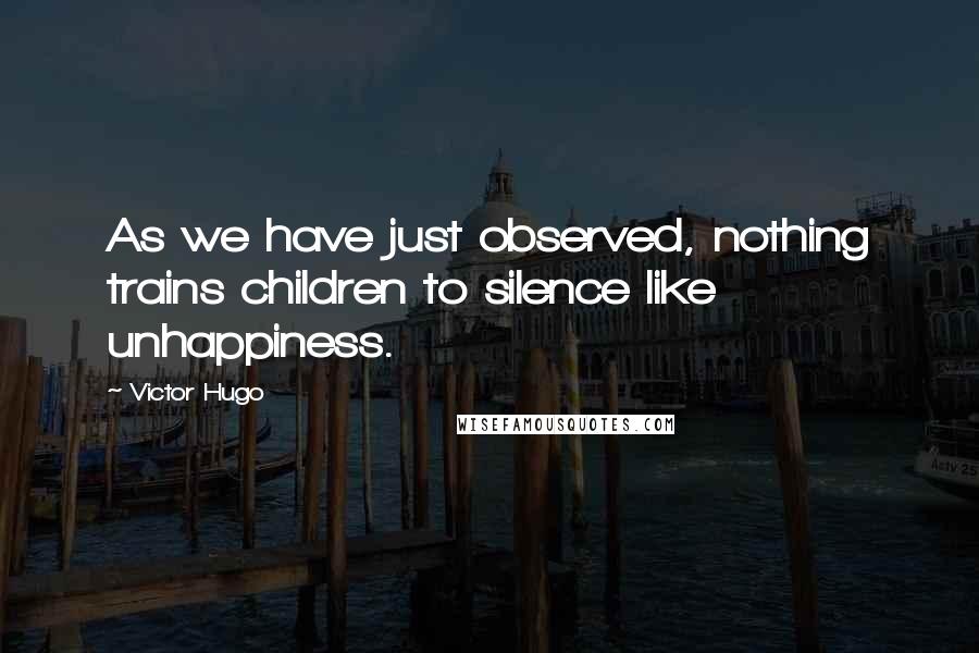 Victor Hugo Quotes: As we have just observed, nothing trains children to silence like unhappiness.