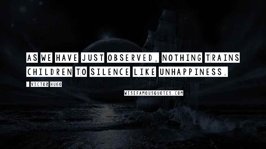 Victor Hugo Quotes: As we have just observed, nothing trains children to silence like unhappiness.