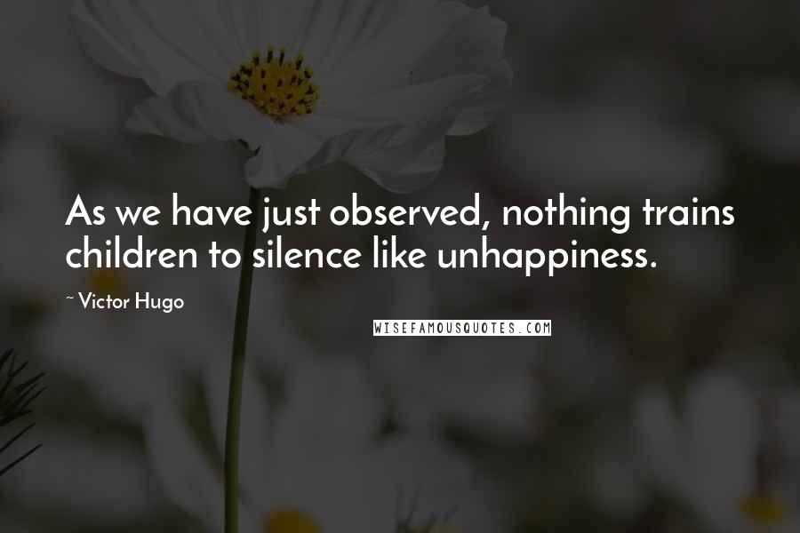 Victor Hugo Quotes: As we have just observed, nothing trains children to silence like unhappiness.