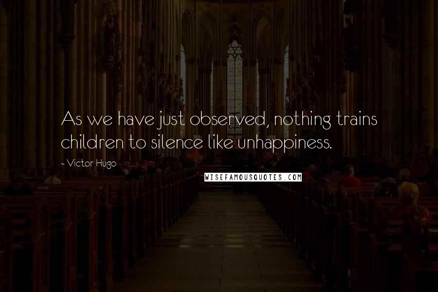 Victor Hugo Quotes: As we have just observed, nothing trains children to silence like unhappiness.