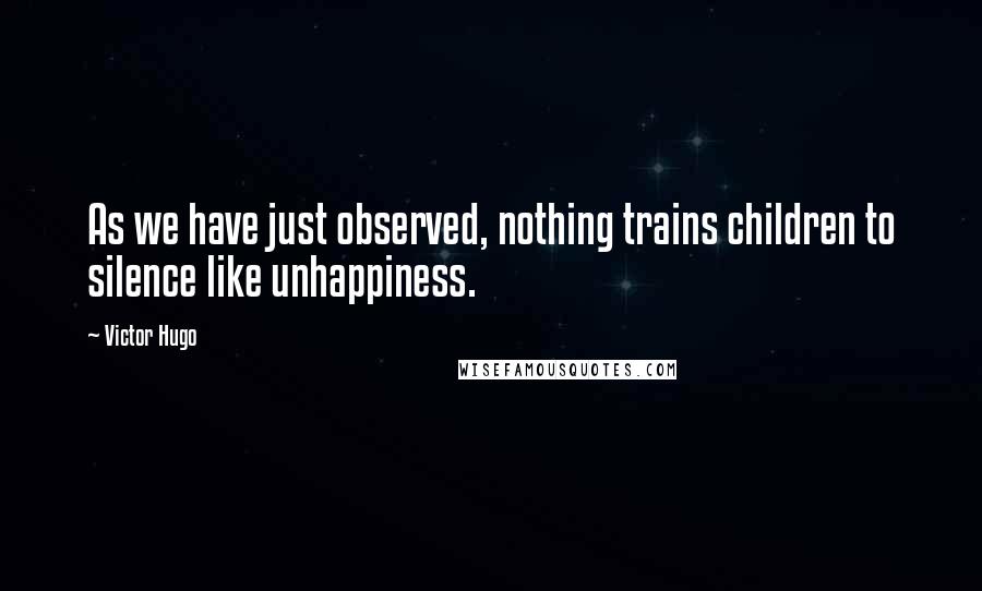 Victor Hugo Quotes: As we have just observed, nothing trains children to silence like unhappiness.