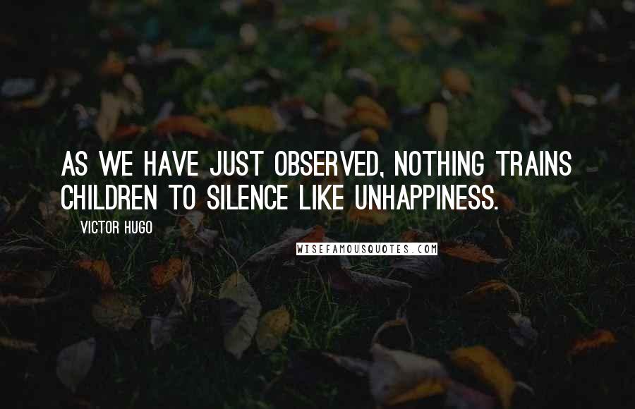 Victor Hugo Quotes: As we have just observed, nothing trains children to silence like unhappiness.