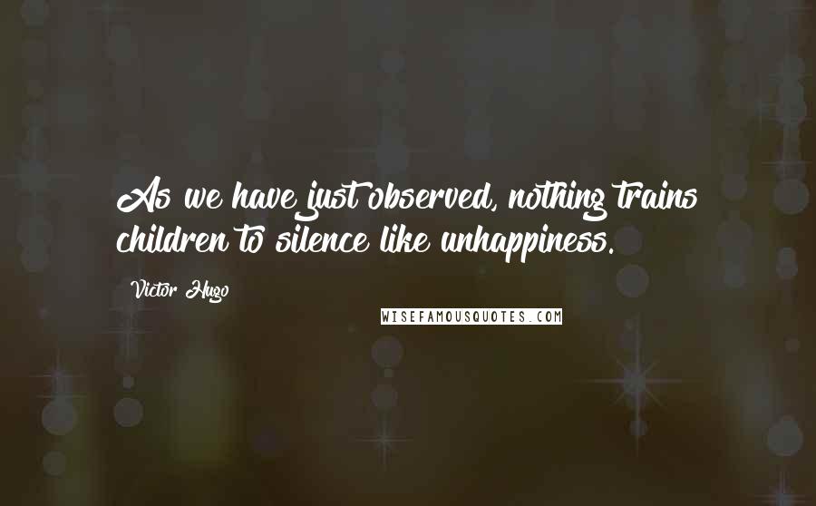 Victor Hugo Quotes: As we have just observed, nothing trains children to silence like unhappiness.