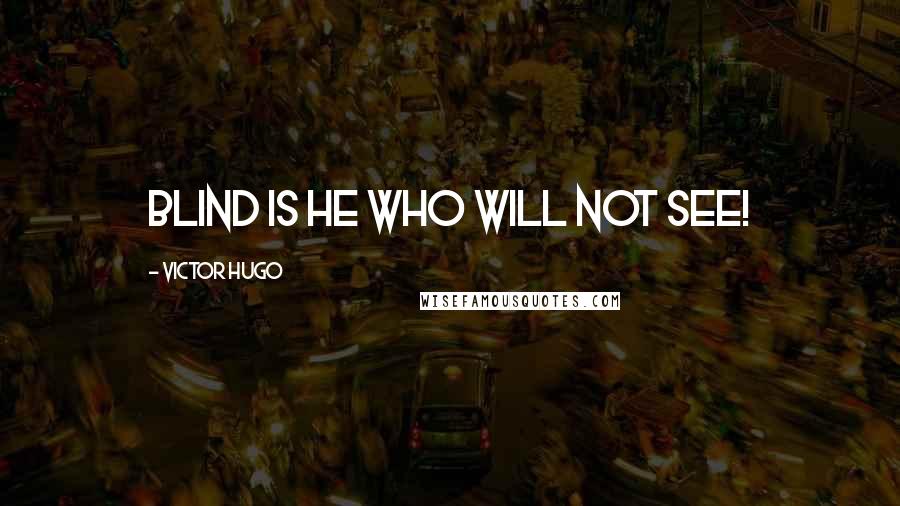 Victor Hugo Quotes: Blind is he who will not see!