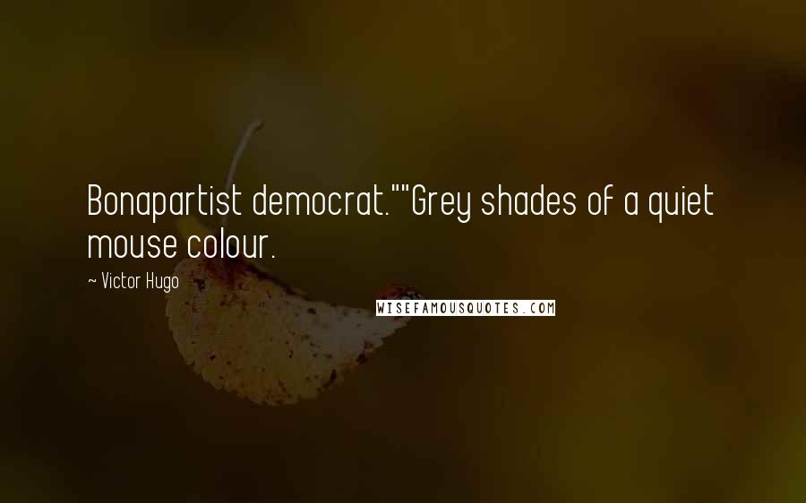 Victor Hugo Quotes: Bonapartist democrat.""Grey shades of a quiet mouse colour.