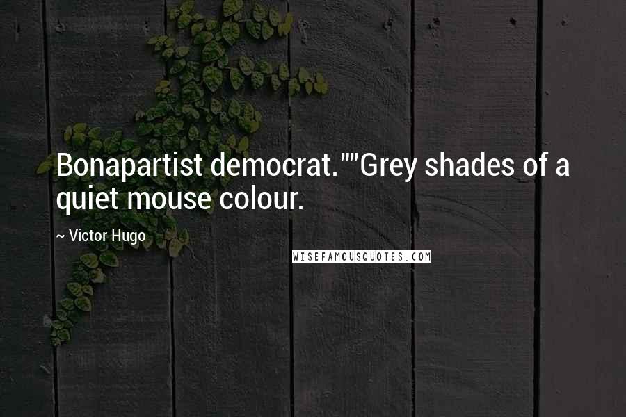 Victor Hugo Quotes: Bonapartist democrat.""Grey shades of a quiet mouse colour.