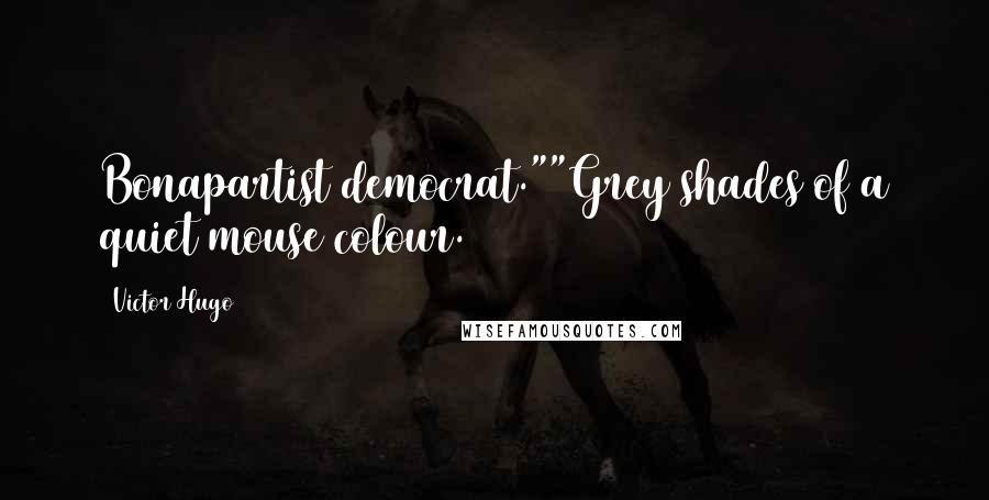 Victor Hugo Quotes: Bonapartist democrat.""Grey shades of a quiet mouse colour.