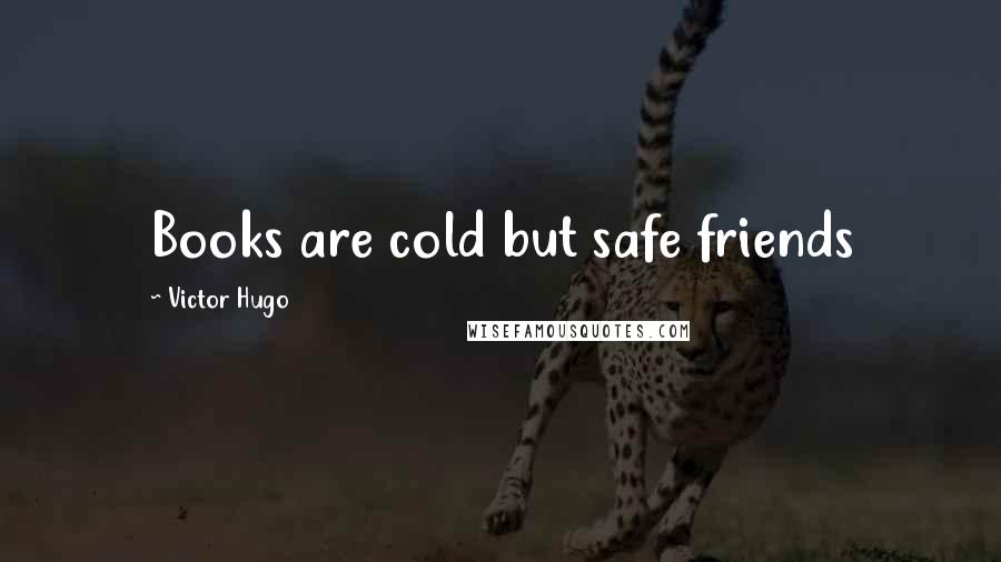 Victor Hugo Quotes: Books are cold but safe friends