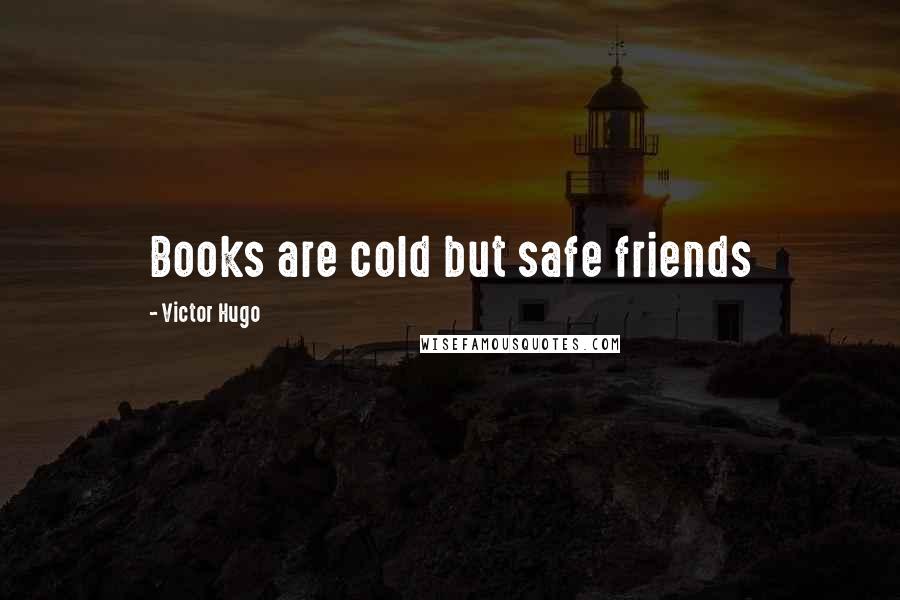 Victor Hugo Quotes: Books are cold but safe friends