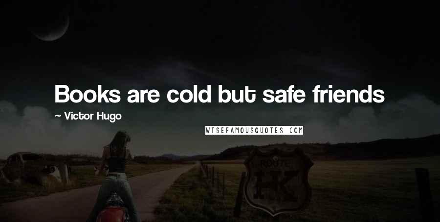 Victor Hugo Quotes: Books are cold but safe friends