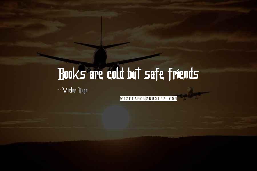 Victor Hugo Quotes: Books are cold but safe friends