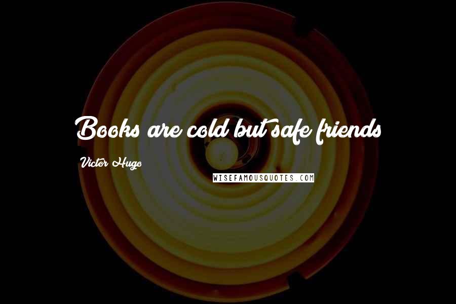 Victor Hugo Quotes: Books are cold but safe friends