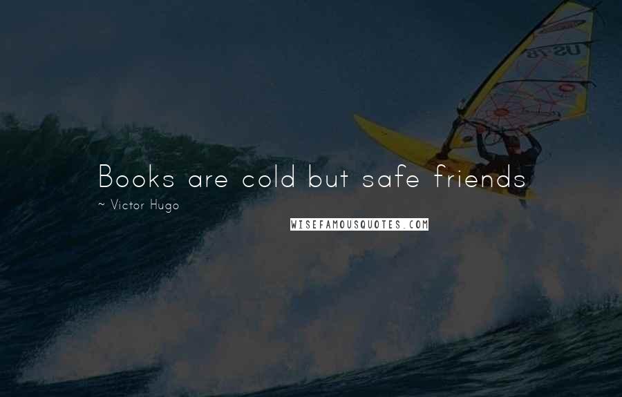 Victor Hugo Quotes: Books are cold but safe friends