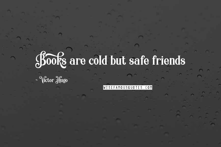 Victor Hugo Quotes: Books are cold but safe friends