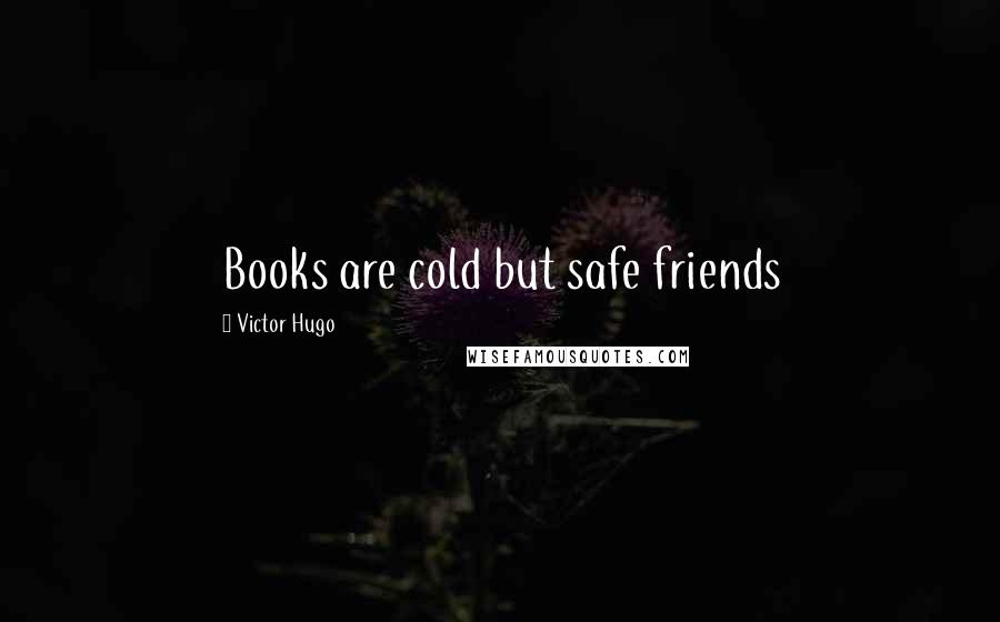 Victor Hugo Quotes: Books are cold but safe friends