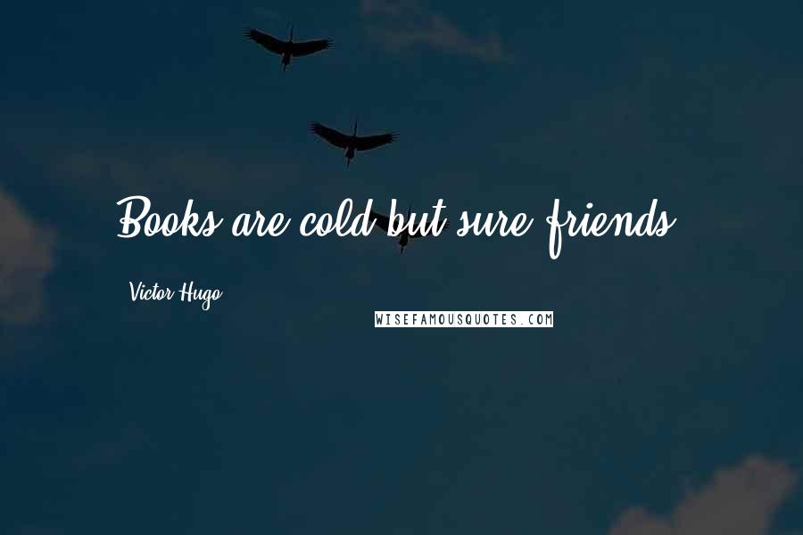 Victor Hugo Quotes: Books are cold but sure friends.