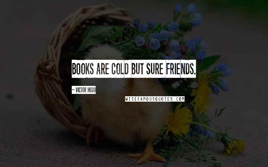 Victor Hugo Quotes: Books are cold but sure friends.