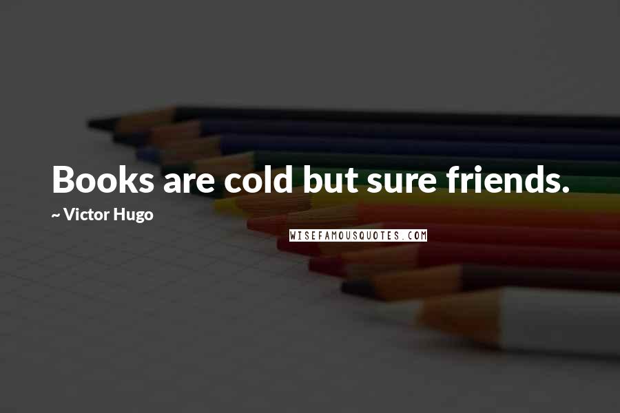 Victor Hugo Quotes: Books are cold but sure friends.