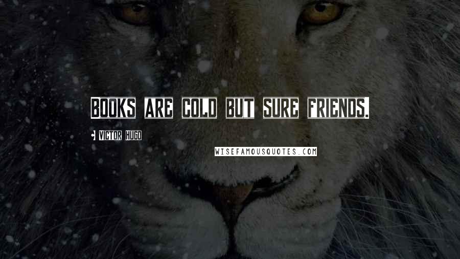 Victor Hugo Quotes: Books are cold but sure friends.