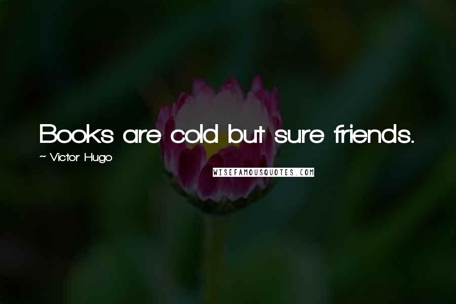 Victor Hugo Quotes: Books are cold but sure friends.