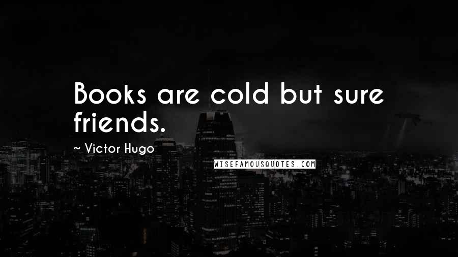 Victor Hugo Quotes: Books are cold but sure friends.