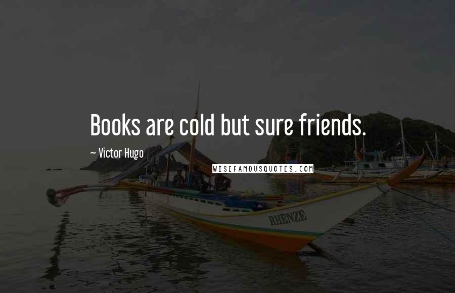 Victor Hugo Quotes: Books are cold but sure friends.