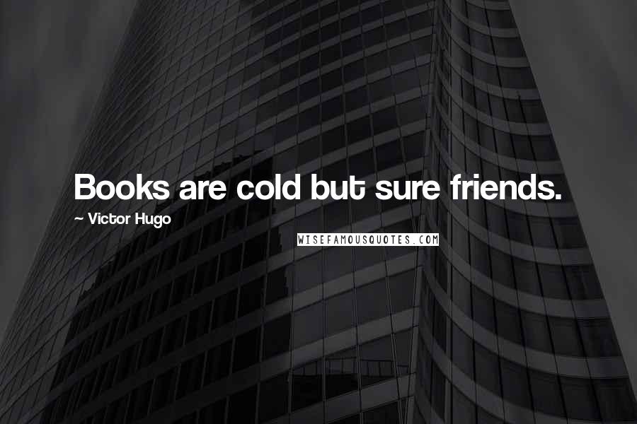 Victor Hugo Quotes: Books are cold but sure friends.