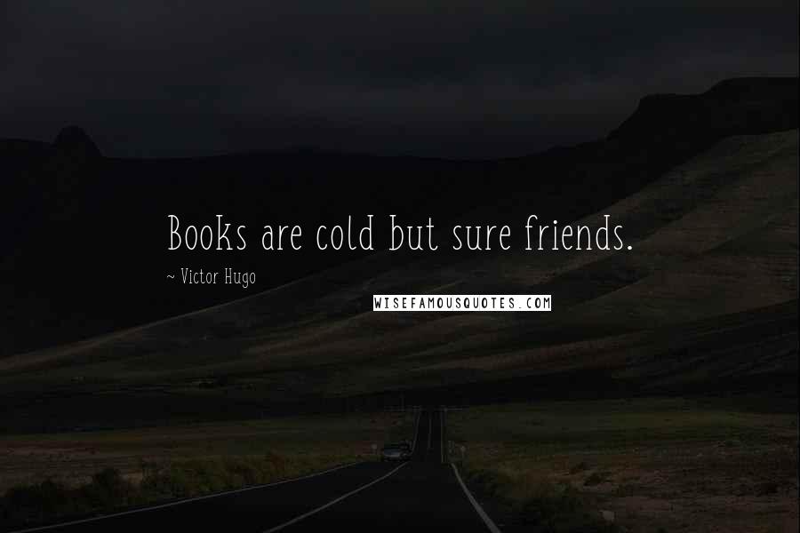 Victor Hugo Quotes: Books are cold but sure friends.