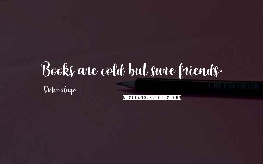 Victor Hugo Quotes: Books are cold but sure friends.