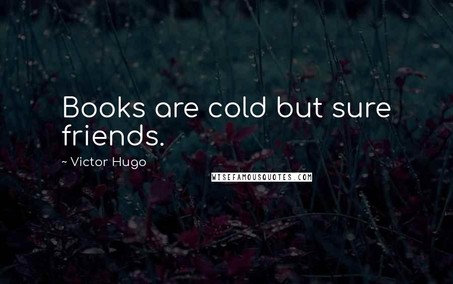 Victor Hugo Quotes: Books are cold but sure friends.