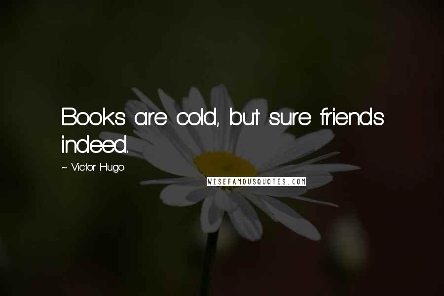 Victor Hugo Quotes: Books are cold, but sure friends indeed.