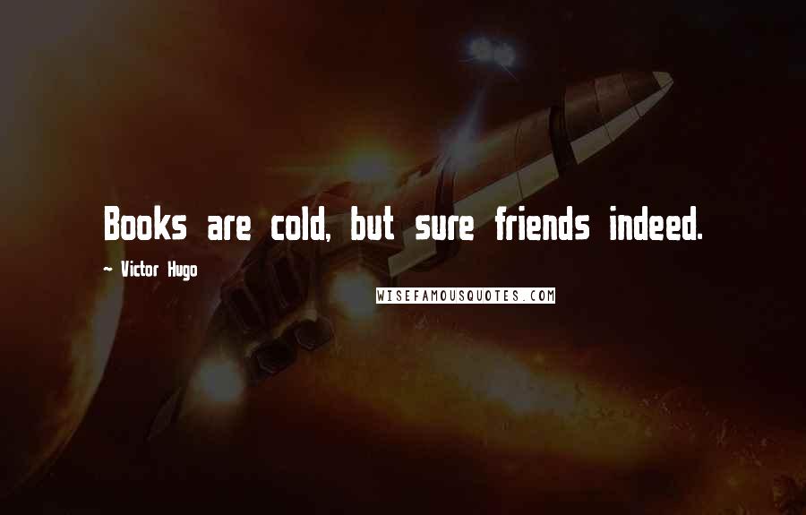 Victor Hugo Quotes: Books are cold, but sure friends indeed.