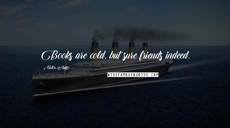 Victor Hugo Quotes: Books are cold, but sure friends indeed.