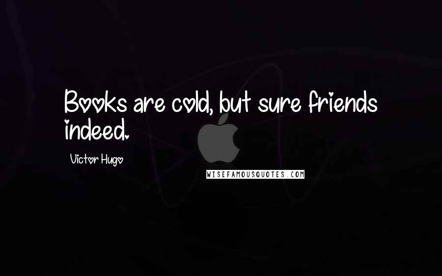 Victor Hugo Quotes: Books are cold, but sure friends indeed.