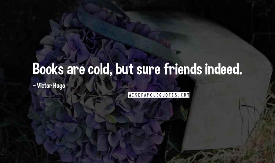 Victor Hugo Quotes: Books are cold, but sure friends indeed.