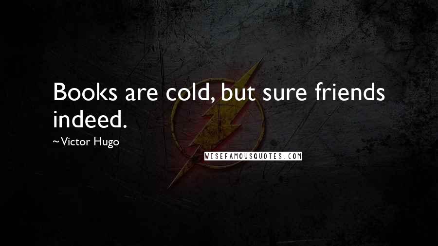 Victor Hugo Quotes: Books are cold, but sure friends indeed.