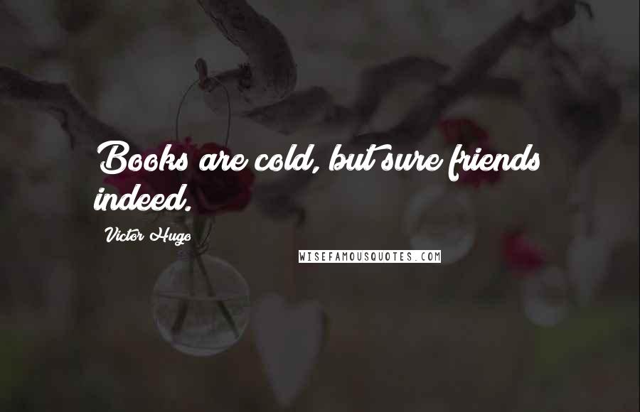 Victor Hugo Quotes: Books are cold, but sure friends indeed.