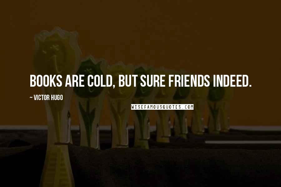 Victor Hugo Quotes: Books are cold, but sure friends indeed.