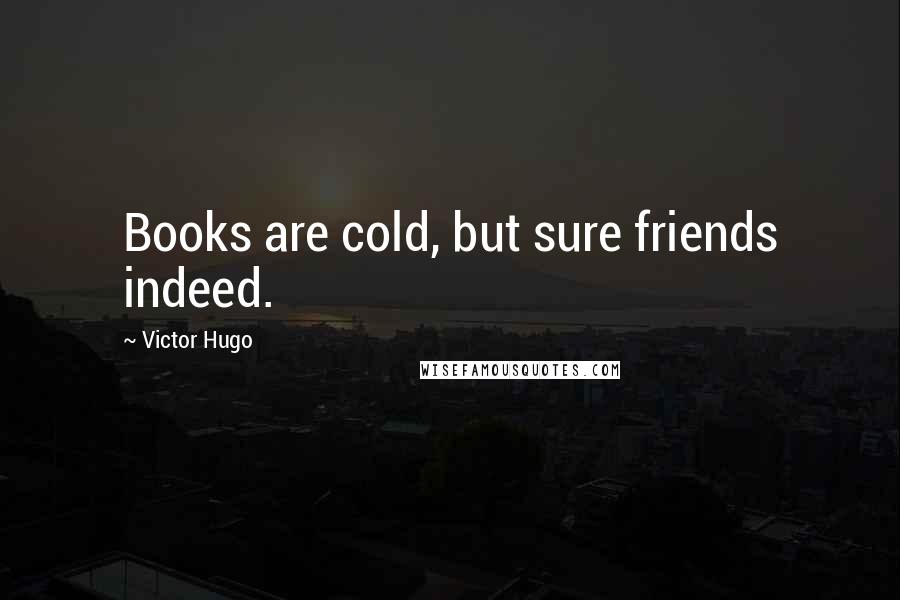Victor Hugo Quotes: Books are cold, but sure friends indeed.
