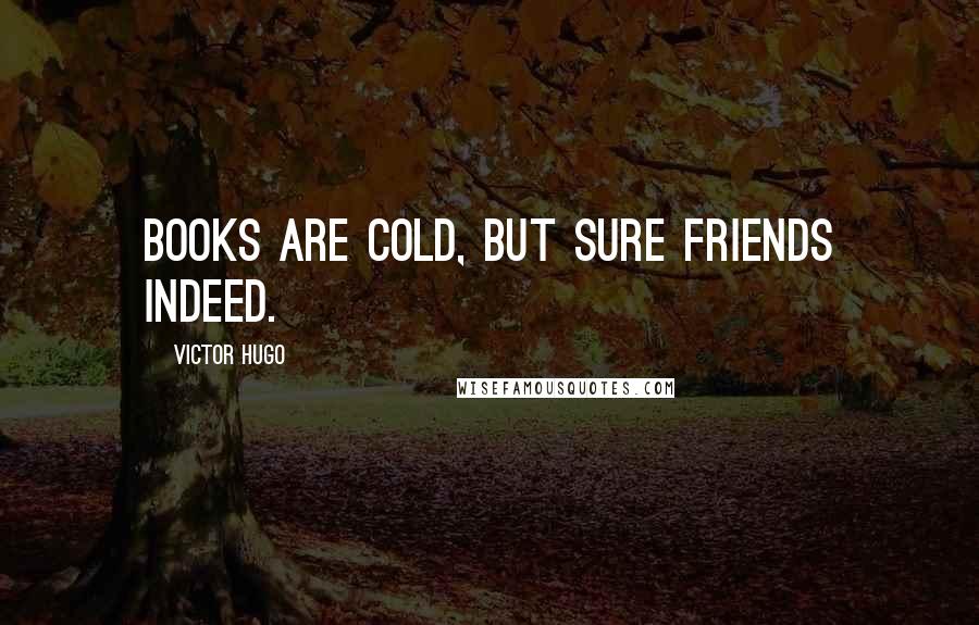 Victor Hugo Quotes: Books are cold, but sure friends indeed.