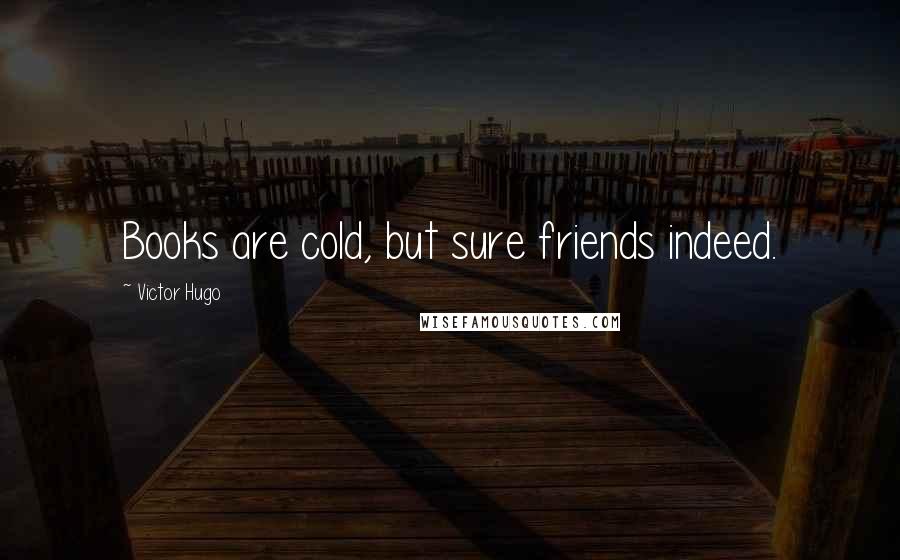 Victor Hugo Quotes: Books are cold, but sure friends indeed.