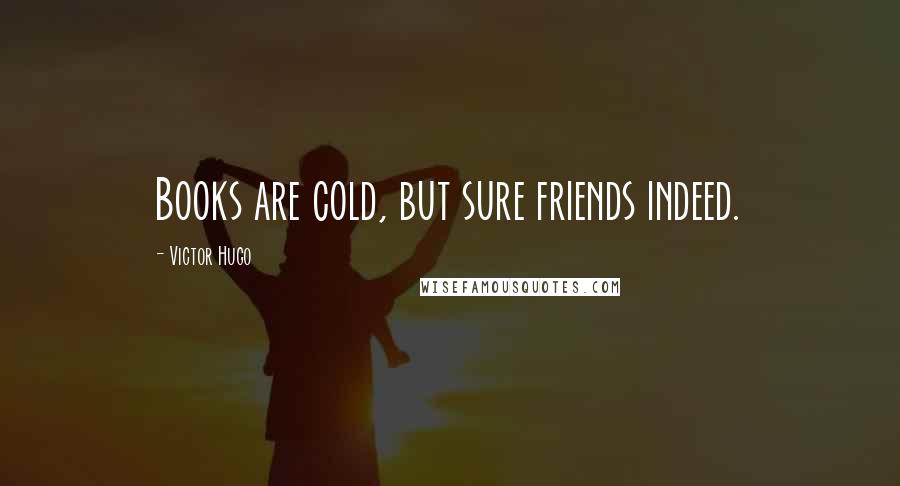 Victor Hugo Quotes: Books are cold, but sure friends indeed.