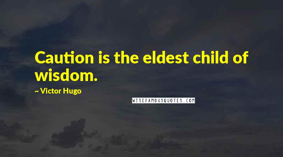 Victor Hugo Quotes: Caution is the eldest child of wisdom.