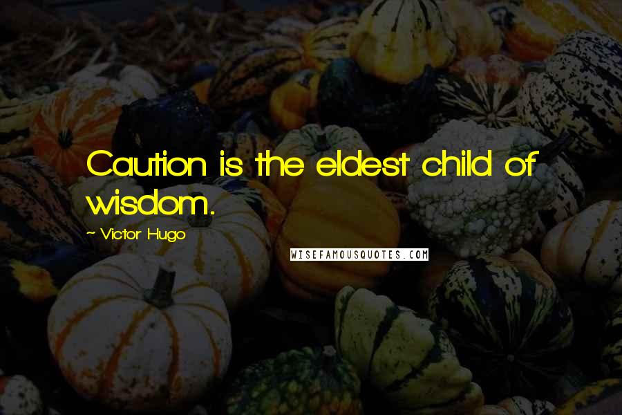 Victor Hugo Quotes: Caution is the eldest child of wisdom.