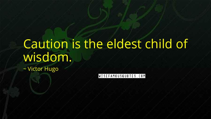 Victor Hugo Quotes: Caution is the eldest child of wisdom.