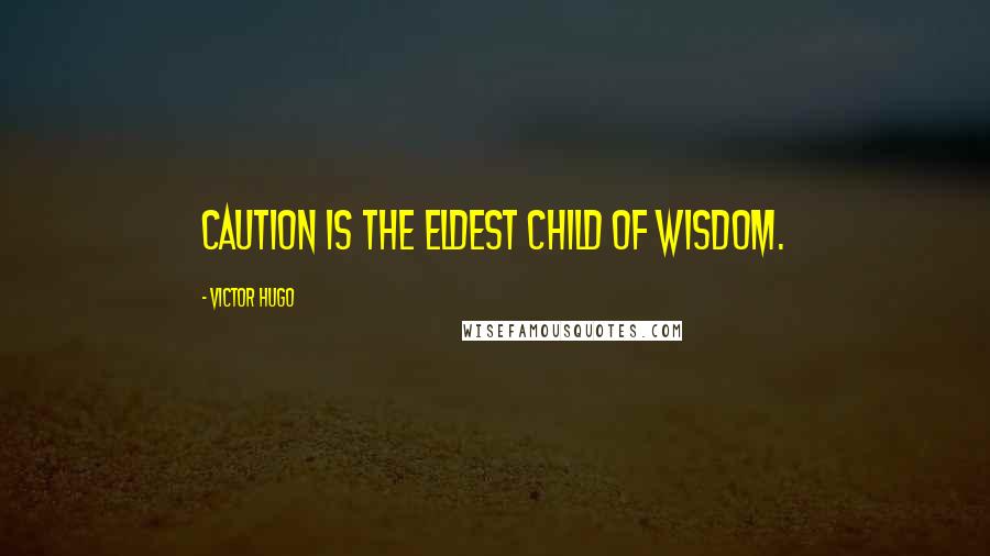 Victor Hugo Quotes: Caution is the eldest child of wisdom.