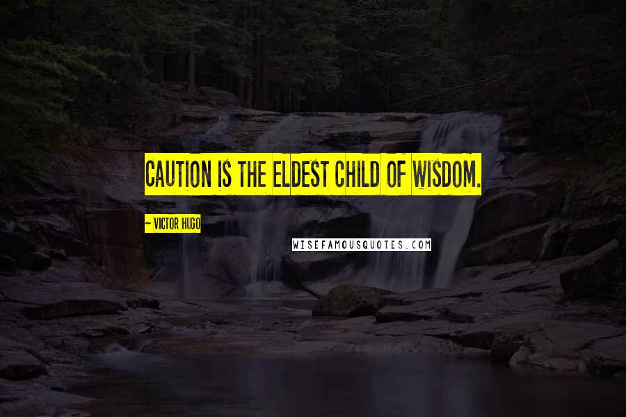 Victor Hugo Quotes: Caution is the eldest child of wisdom.