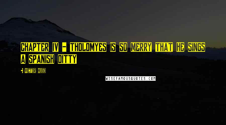 Victor Hugo Quotes: CHAPTER IV - THOLOMYES IS SO MERRY THAT HE SINGS A SPANISH DITTY